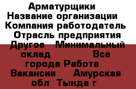 Арматурщики › Название организации ­ Компания-работодатель › Отрасль предприятия ­ Другое › Минимальный оклад ­ 40 000 - Все города Работа » Вакансии   . Амурская обл.,Тында г.